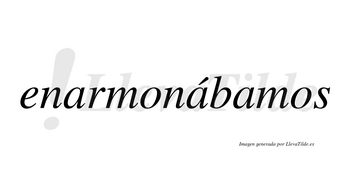 Enarmonábamos  lleva tilde con vocal tónica en la segunda «a»