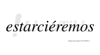 Estarciéremos  lleva tilde con vocal tónica en la segunda «e»
