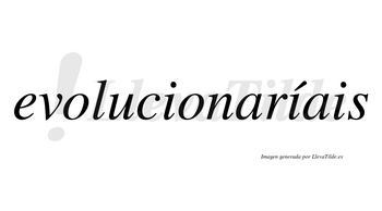 Evolucionaríais  lleva tilde con vocal tónica en la segunda «i»