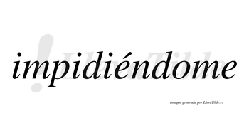 Impidiéndome  lleva tilde con vocal tónica en la primera «e»