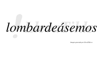 Lombardeásemos  lleva tilde con vocal tónica en la segunda «a»