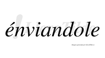 Énviandole  lleva tilde con vocal tónica en la primera «e»