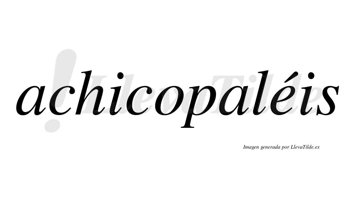 Achicopaléis  lleva tilde con vocal tónica en la "e"