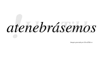 Atenebrásemos  lleva tilde con vocal tónica en la segunda «a»