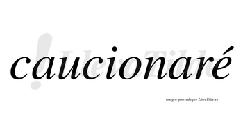 Caucionaré  lleva tilde con vocal tónica en la «e»