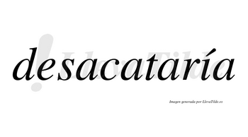 Desacataría  lleva tilde con vocal tónica en la «i»