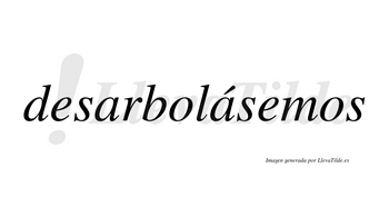 Desarbolásemos  lleva tilde con vocal tónica en la segunda «a»