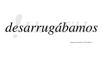Desarrugábamos  lleva tilde con vocal tónica en la segunda «a»