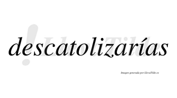 Descatolizarías  lleva tilde con vocal tónica en la segunda «i»