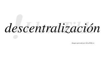 Descentralización  lleva tilde con vocal tónica en la «o»