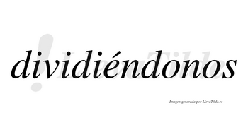 Dividiéndonos lleva tilde con vocal tónica en la «e»