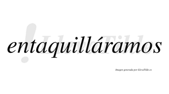 Entaquilláramos  lleva tilde con vocal tónica en la segunda «a»