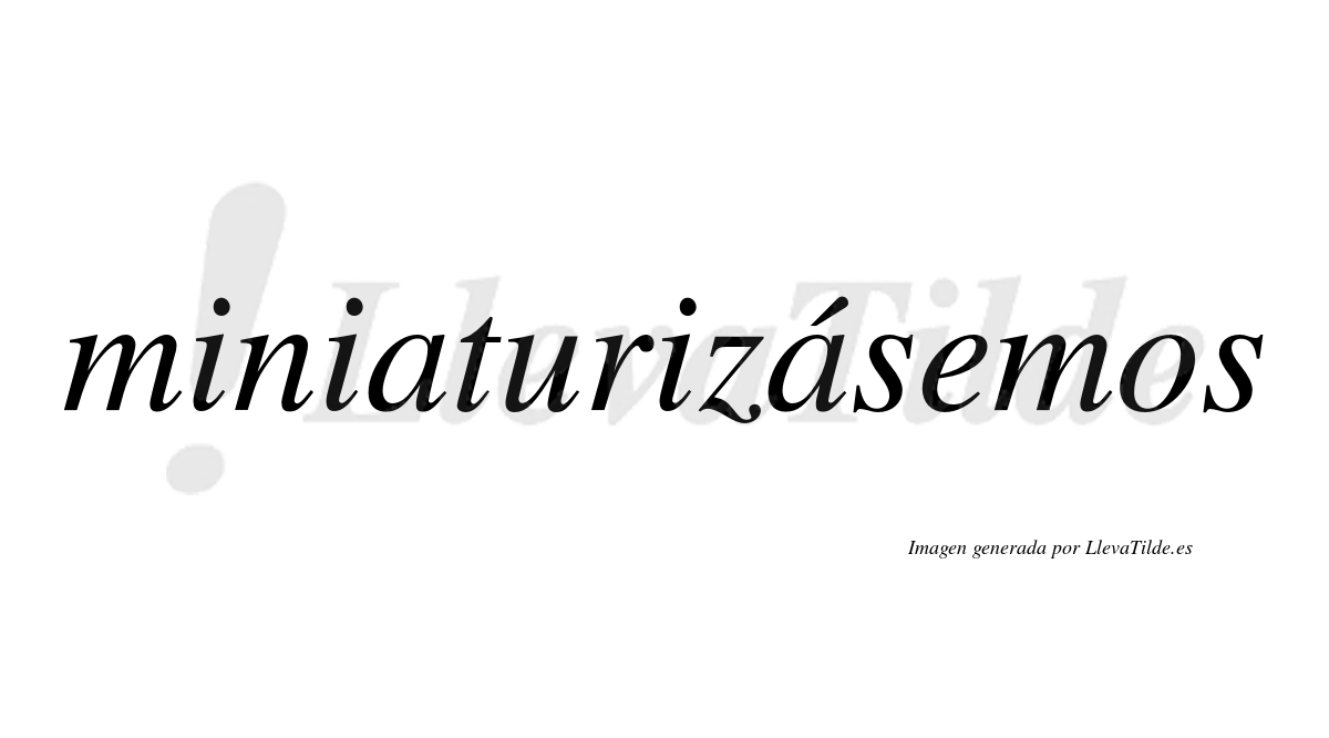 Miniaturizásemos  lleva tilde con vocal tónica en la segunda «a»