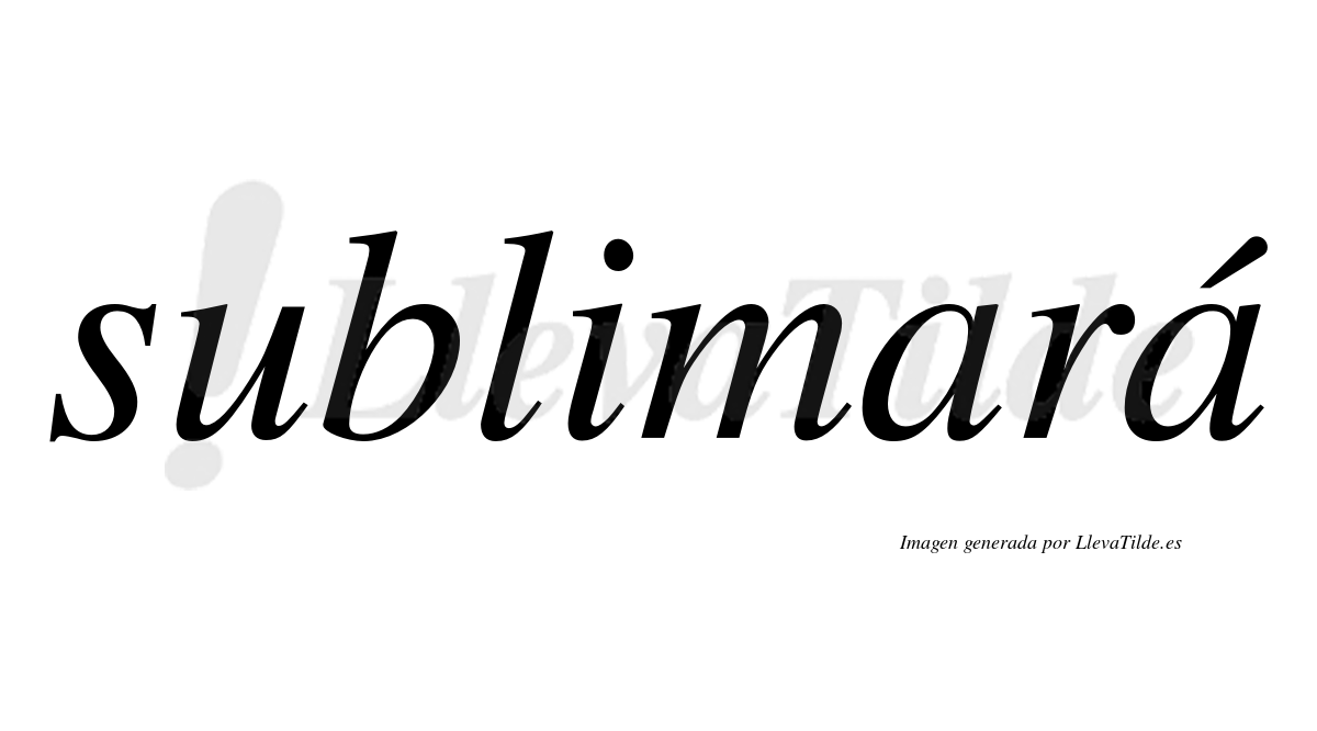 Sublimará  lleva tilde con vocal tónica en la segunda "a"