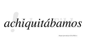 Achiquitábamos  lleva tilde con vocal tónica en la segunda «a»