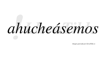 Ahucheásemos  lleva tilde con vocal tónica en la segunda «a»