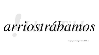Arriostrábamos  lleva tilde con vocal tónica en la segunda «a»