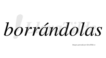 Borrándolas  lleva tilde con vocal tónica en la primera «a»