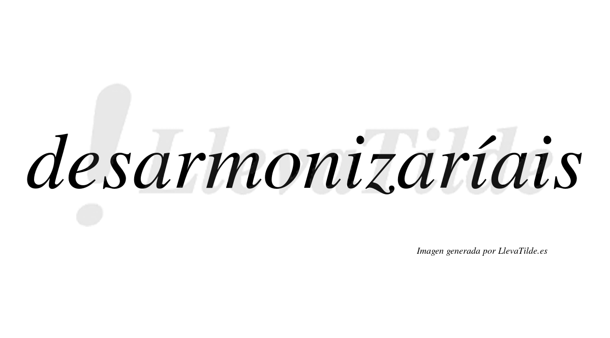 Desarmonizaríais  lleva tilde con vocal tónica en la segunda «i»