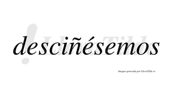 Desciñésemos  lleva tilde con vocal tónica en la segunda «e»