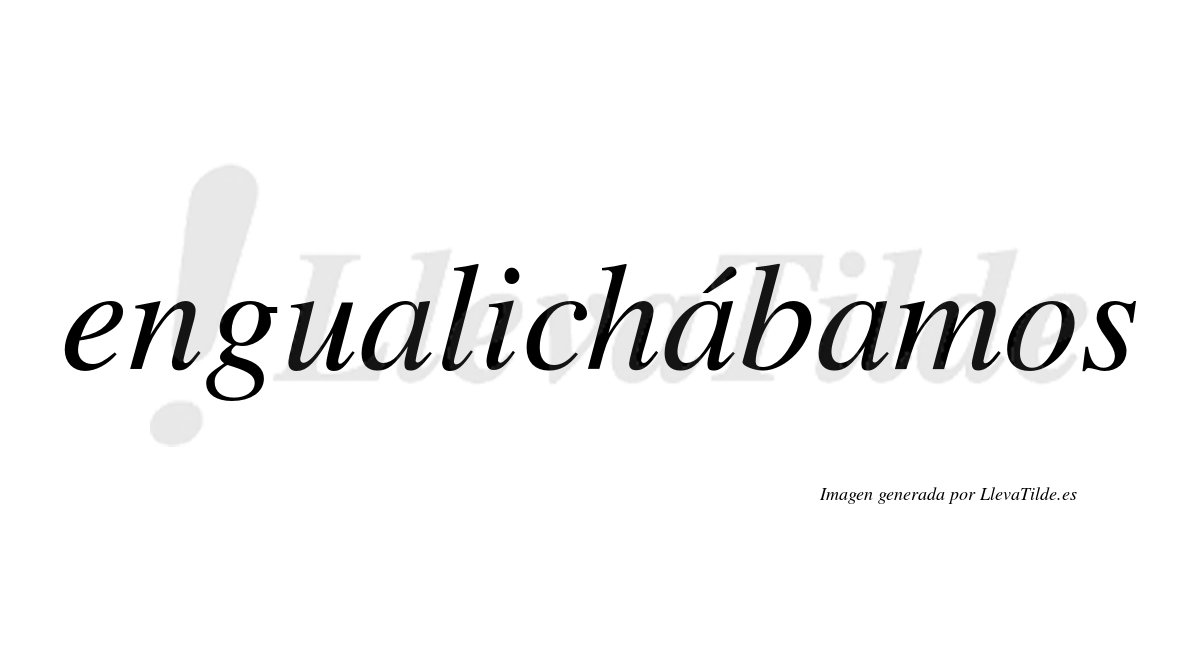 Engualichábamos  lleva tilde con vocal tónica en la segunda «a»