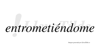 Entrometiéndome  lleva tilde con vocal tónica en la tercera «e»