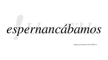 Espernancábamos  lleva tilde con vocal tónica en la segunda «a»