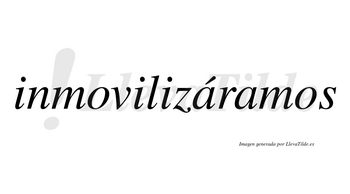 Inmovilizáramos  lleva tilde con vocal tónica en la primera «a»