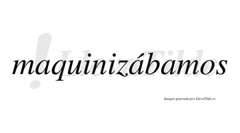 Maquinizábamos  lleva tilde con vocal tónica en la segunda «a»