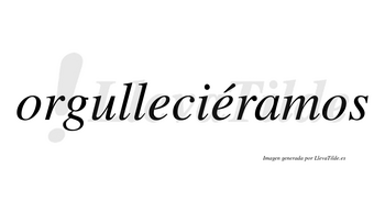 Orgulleciéramos  lleva tilde con vocal tónica en la segunda «e»