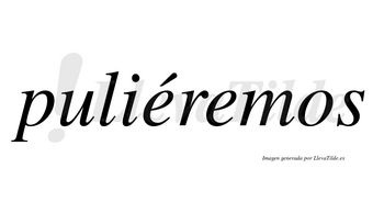 Puliéremos  lleva tilde con vocal tónica en la primera «e»