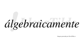 Álgebraicamente  lleva tilde con vocal tónica en la primera «a»