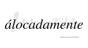 Álocadamente  lleva tilde con vocal tónica en la primera «a»