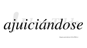 Ajuiciándose  lleva tilde con vocal tónica en la segunda «a»