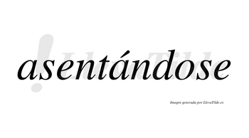 Asentándose  lleva tilde con vocal tónica en la segunda «a»