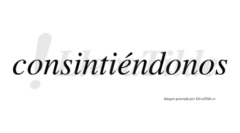 Consintiéndonos lleva tilde con vocal tónica en la «e»