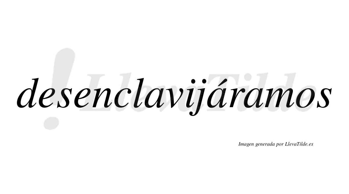 Desenclavijáramos  lleva tilde con vocal tónica en la segunda «a»