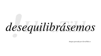Desequilibrásemos  lleva tilde con vocal tónica en la «a»