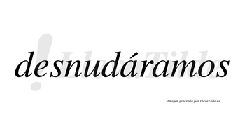 Desnudáramos  lleva tilde con vocal tónica en la primera «a»