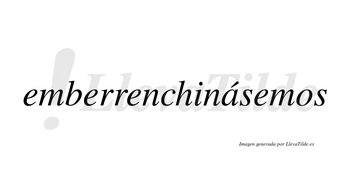 Emberrenchinásemos  lleva tilde con vocal tónica en la «a»