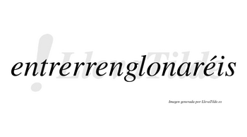 Entrerrenglonaréis  lleva tilde con vocal tónica en la cuarta «e»