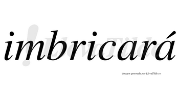 Imbricará  lleva tilde con vocal tónica en la segunda «a»