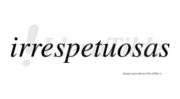 Irrespetuosas  no lleva tilde con vocal tónica en la «o»