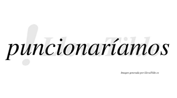 Puncionaríamos  lleva tilde con vocal tónica en la segunda «i»