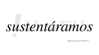 Sustentáramos  lleva tilde con vocal tónica en la primera «a»