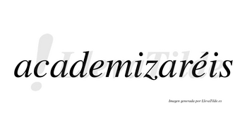 Academizaréis  lleva tilde con vocal tónica en la segunda «e»