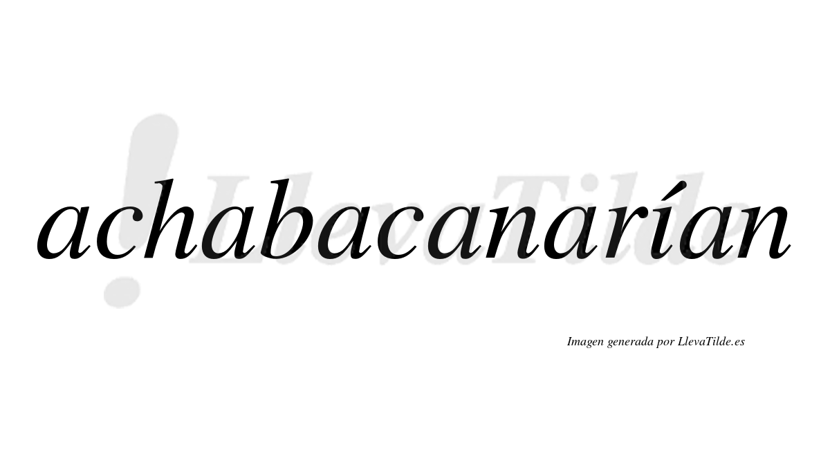 Achabacanarían  lleva tilde con vocal tónica en la "i"