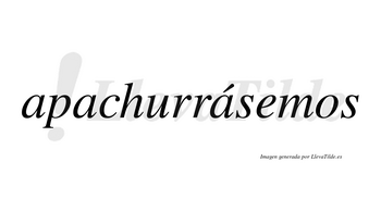 Apachurrásemos  lleva tilde con vocal tónica en la tercera «a»