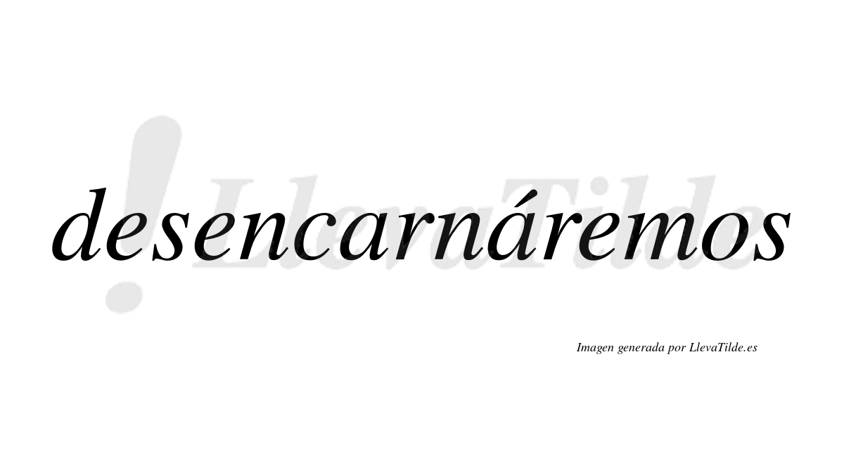 Desencarnáremos  lleva tilde con vocal tónica en la segunda «a»