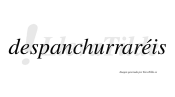 Despanchurraréis  lleva tilde con vocal tónica en la segunda «e»